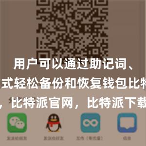 用户可以通过助记词、短语等方式轻松备份和恢复钱包比特派钱包，比特派官网，比特派下载，比特派，比特派去中心化