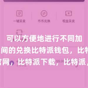 可以方便地进行不同加密货币之间的兑换比特派钱包，比特派官网，比特派下载，比特派，比特派去中心化