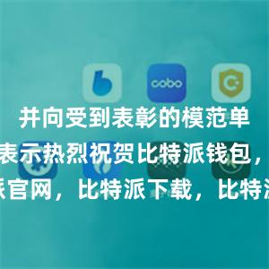 并向受到表彰的模范单位和个人表示热烈祝贺比特派钱包，比特派官网，比特派下载，比特派，比特派去中心化