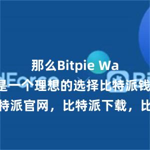 那么Bitpie Wallet绝对是一个理想的选择比特派钱包，比特派官网，比特派下载，比特派，比特派去中心化