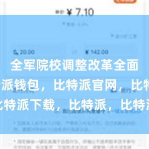 全军院校调整改革全面展开比特派钱包，比特派官网，比特派下载，比特派，比特派去中心化