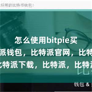 怎么使用bitpie买卖首先比特派钱包，比特派官网，比特派下载，比特派，比特派去中心化