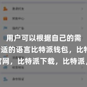 用户可以根据自己的需求选择合适的语言比特派钱包，比特派官网，比特派下载，比特派，比特派去中心化