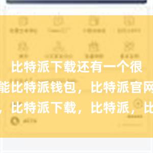 比特派下载还有一个很实用的功能比特派钱包，比特派官网，比特派下载，比特派，比特派去中心化