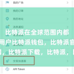 比特派在全球范围内都拥有大量用户比特派钱包，比特派官网，比特派下载，比特派，比特派去中心化