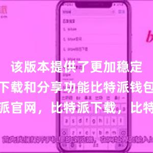 该版本提供了更加稳定和高效的下载和分享功能比特派钱包，比特派官网，比特派下载，比特派，比特派去中心化