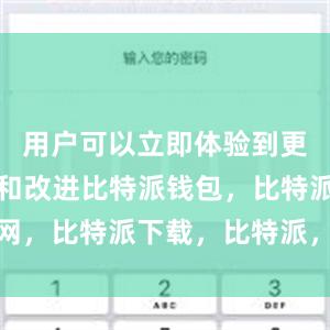 用户可以立即体验到更多新功能和改进比特派钱包，比特派官网，比特派下载，比特派，比特派去中心化