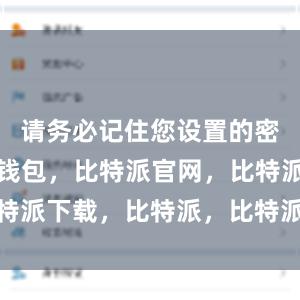 请务必记住您设置的密码比特派钱包，比特派官网，比特派下载，比特派，比特派去中心化